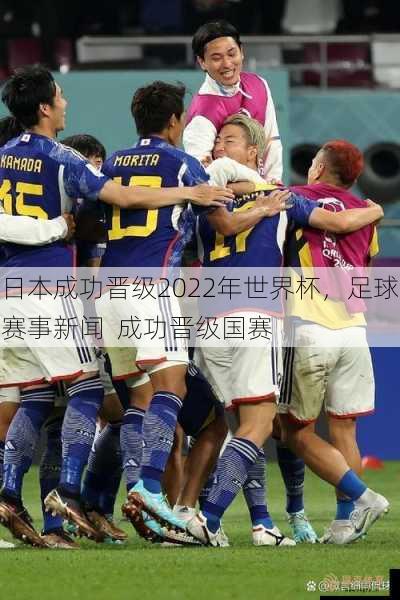 日本成功晋级2022年世界杯，足球赛事新闻  成功晋级国赛